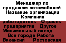 Менеджер по продажам автомобилей › Название организации ­ Компания-работодатель › Отрасль предприятия ­ Другое › Минимальный оклад ­ 1 - Все города Работа » Вакансии   . Ростовская обл.,Зверево г.